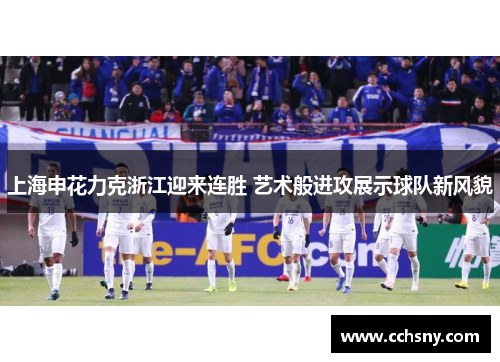 上海申花力克浙江迎来连胜 艺术般进攻展示球队新风貌