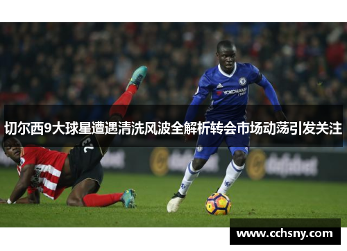 切尔西9大球星遭遇清洗风波全解析转会市场动荡引发关注