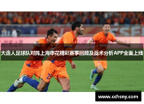 大连人足球队对阵上海申花精彩赛事回顾及战术分析APP全面上线