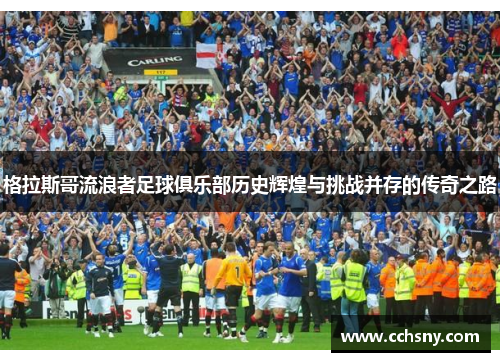 格拉斯哥流浪者足球俱乐部历史辉煌与挑战并存的传奇之路