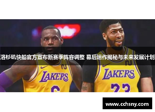 洛杉矶快船官方宣布新赛季阵容调整 幕后运作揭秘与未来发展计划