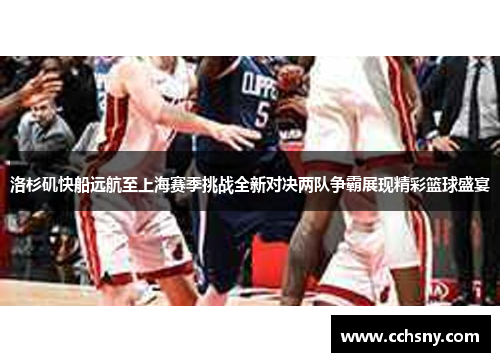 洛杉矶快船远航至上海赛季挑战全新对决两队争霸展现精彩篮球盛宴