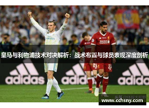 皇马与利物浦技术对决解析：战术布置与球员表现深度剖析