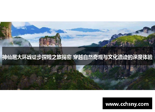 神仙居大环线徒步探险之旅揭密 穿越自然奇观与文化遗迹的深度体验