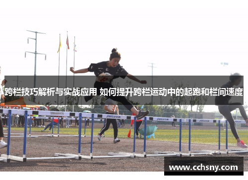 跨栏技巧解析与实战应用 如何提升跨栏运动中的起跑和栏间速度